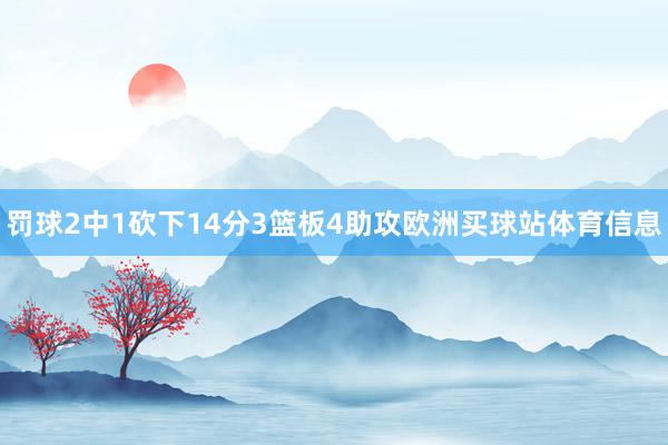 罚球2中1砍下14分3篮板4助攻欧洲买球站体育信息