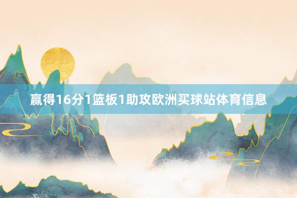 赢得16分1篮板1助攻欧洲买球站体育信息