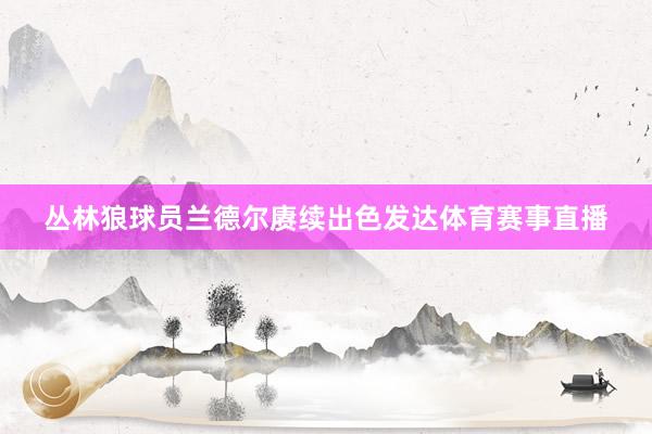 丛林狼球员兰德尔赓续出色发达体育赛事直播