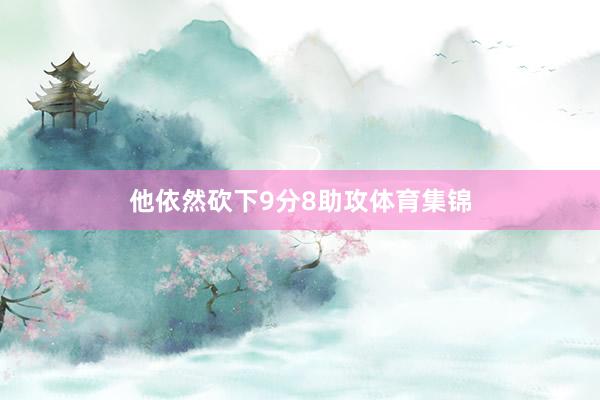 他依然砍下9分8助攻体育集锦