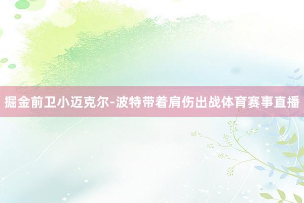 掘金前卫小迈克尔-波特带着肩伤出战体育赛事直播