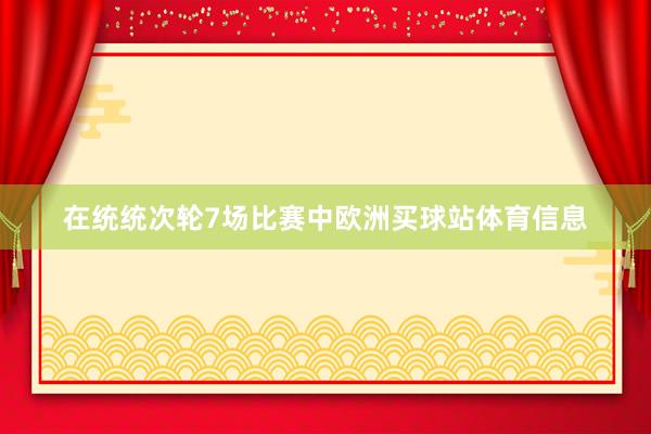 在统统次轮7场比赛中欧洲买球站体育信息