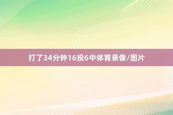 打了34分钟16投6中体育录像/图片