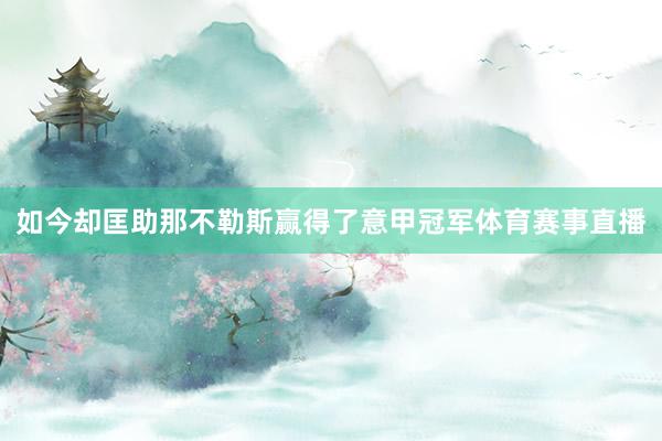 如今却匡助那不勒斯赢得了意甲冠军体育赛事直播