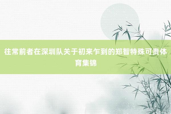 往常前者在深圳队关于初来乍到的郑智特殊可贵体育集锦
