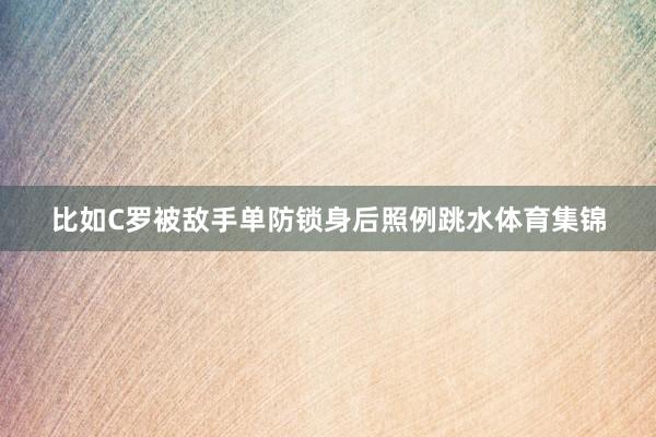 比如C罗被敌手单防锁身后照例跳水体育集锦