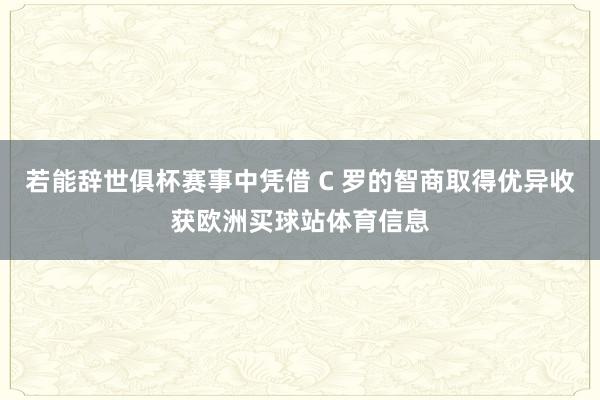 若能辞世俱杯赛事中凭借 C 罗的智商取得优异收获欧洲买球站体育信息