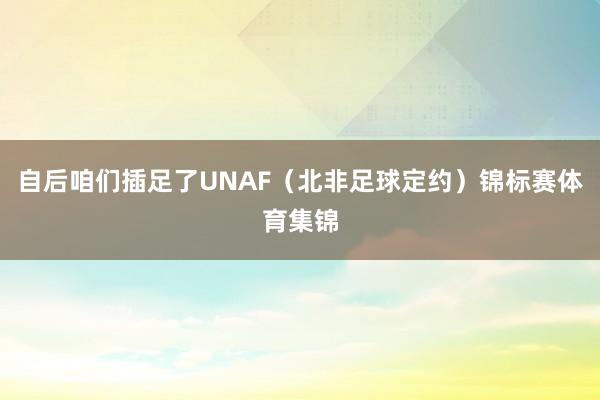 自后咱们插足了UNAF（北非足球定约）锦标赛体育集锦
