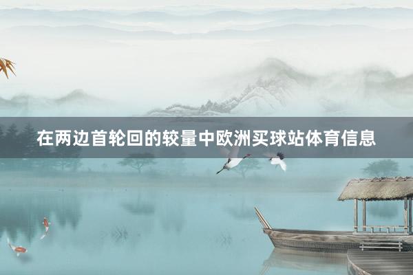 在两边首轮回的较量中欧洲买球站体育信息