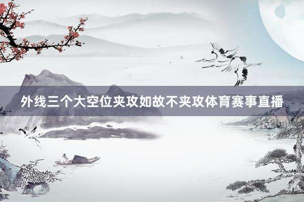 外线三个大空位夹攻如故不夹攻体育赛事直播