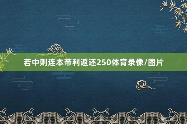 若中则连本带利返还250体育录像/图片