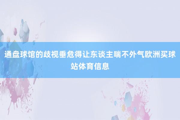 通盘球馆的歧视垂危得让东谈主喘不外气欧洲买球站体育信息