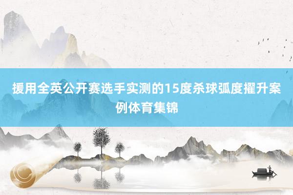 援用全英公开赛选手实测的15度杀球弧度擢升案例体育集锦