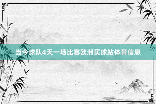 当今球队4天一场比赛欧洲买球站体育信息