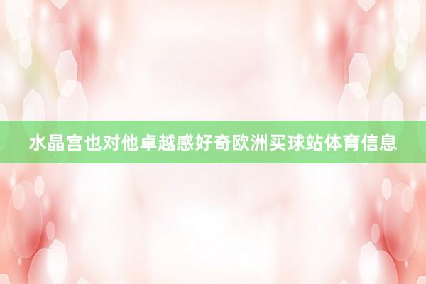 水晶宫也对他卓越感好奇欧洲买球站体育信息