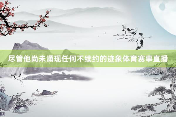 尽管他尚未涌现任何不续约的迹象体育赛事直播
