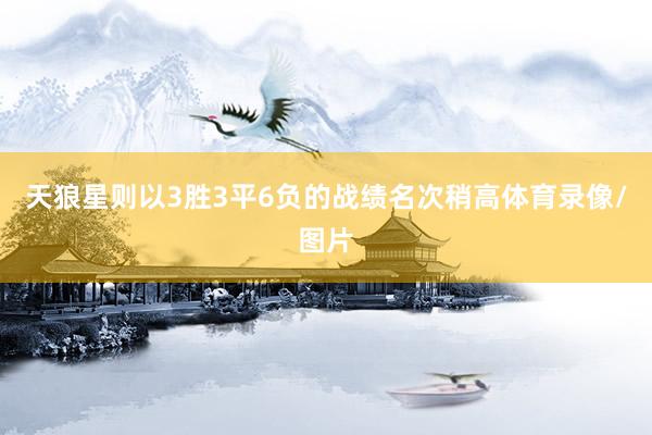 天狼星则以3胜3平6负的战绩名次稍高体育录像/图片