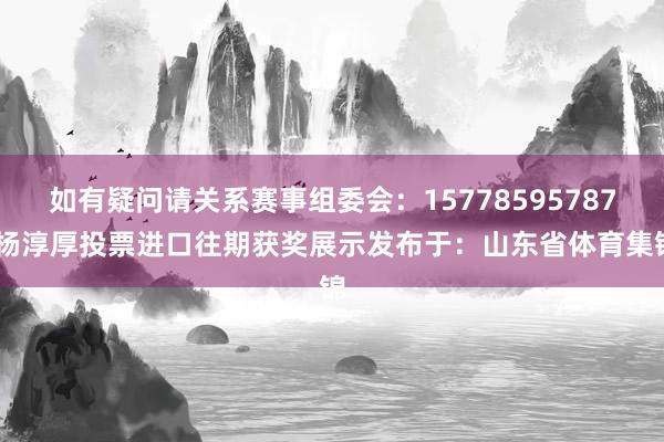 如有疑问请关系赛事组委会：15778595787 杨淳厚投票进口往期获奖展示发布于：山东省体育集锦