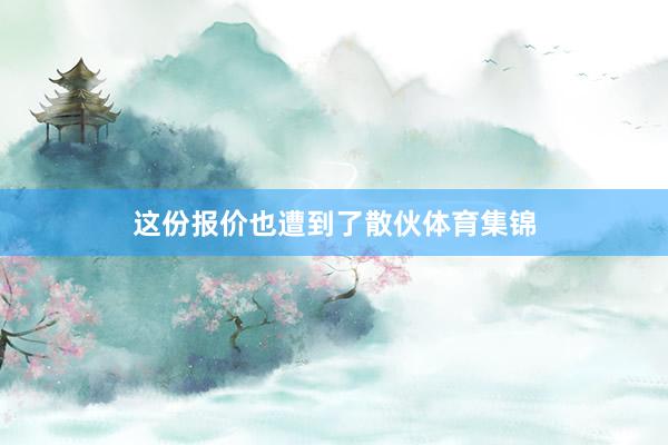 这份报价也遭到了散伙体育集锦