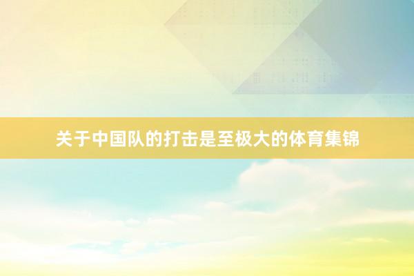 关于中国队的打击是至极大的体育集锦