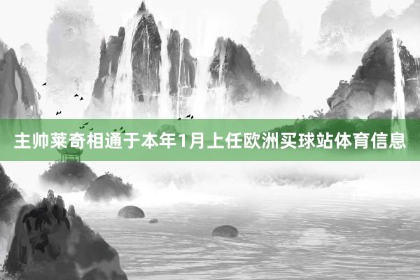 主帅莱奇相通于本年1月上任欧洲买球站体育信息