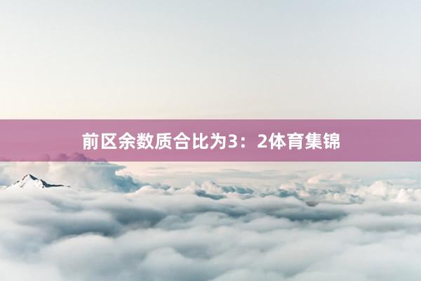 前区余数质合比为3：2体育集锦