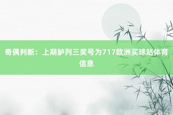 奇偶判断：上期胪列三奖号为717欧洲买球站体育信息