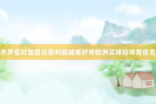 布罗亚对加盟伯恩利超越感好奇欧洲买球站体育信息