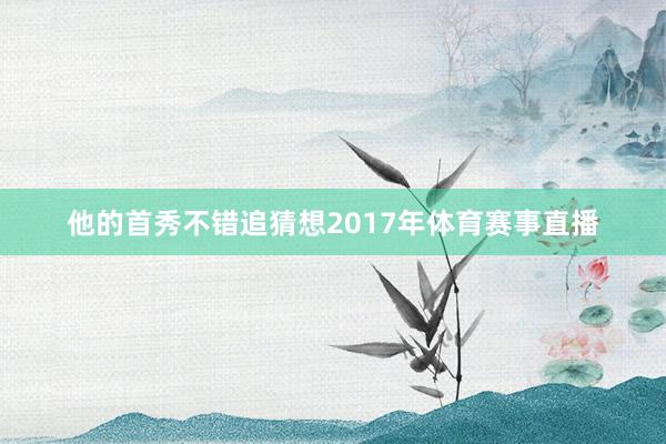 他的首秀不错追猜想2017年体育赛事直播