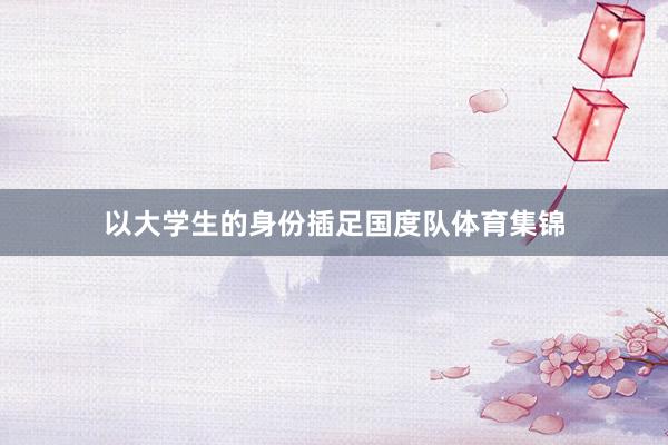 以大学生的身份插足国度队体育集锦