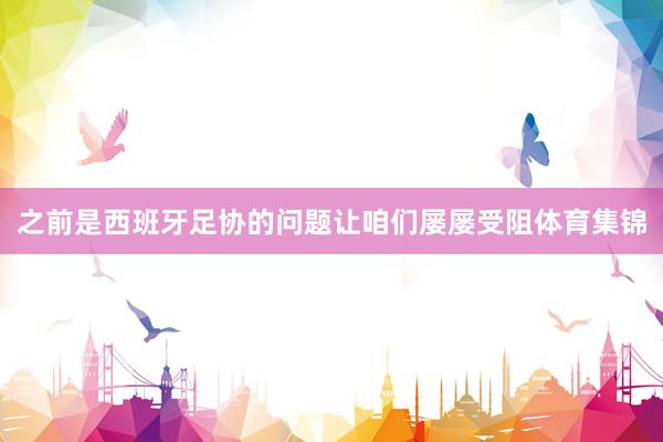 之前是西班牙足协的问题让咱们屡屡受阻体育集锦