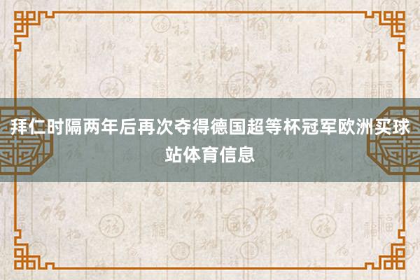 拜仁时隔两年后再次夺得德国超等杯冠军欧洲买球站体育信息