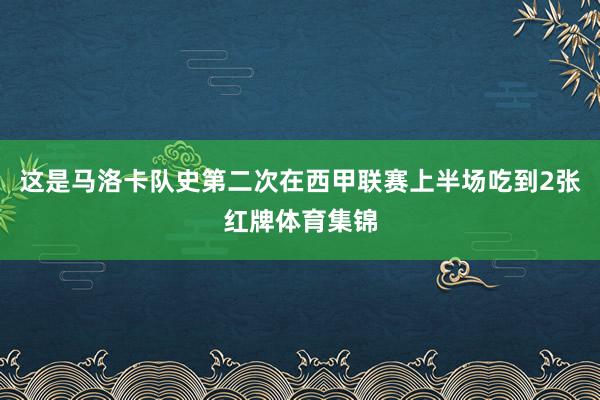 这是马洛卡队史第二次在西甲联赛上半场吃到2张红牌体育集锦