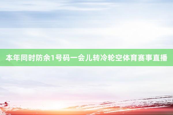 本年同时防余1号码一会儿转冷轮空体育赛事直播
