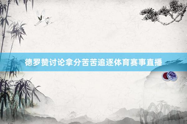 德罗赞讨论拿分苦苦追逐体育赛事直播