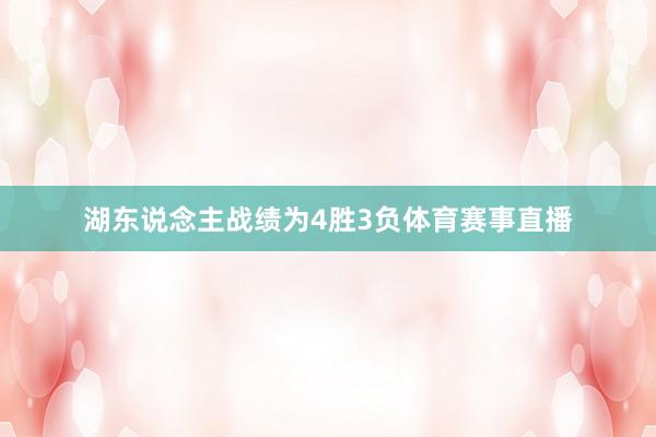 湖东说念主战绩为4胜3负体育赛事直播