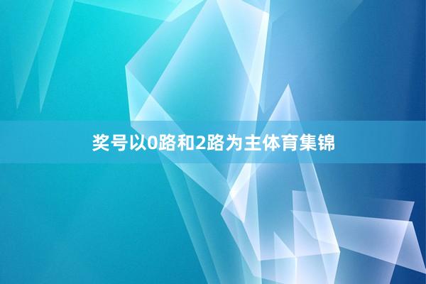 奖号以0路和2路为主体育集锦