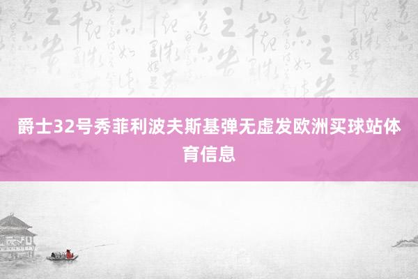 爵士32号秀菲利波夫斯基弹无虚发欧洲买球站体育信息