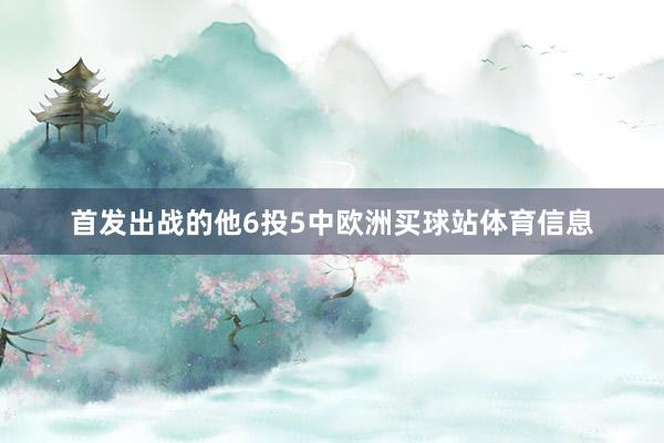 首发出战的他6投5中欧洲买球站体育信息