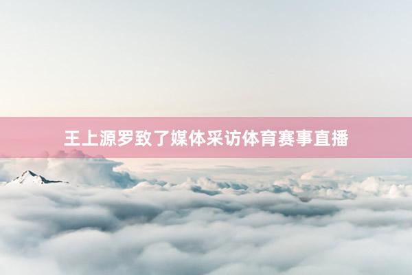 王上源罗致了媒体采访体育赛事直播