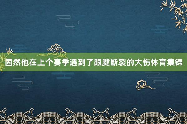 固然他在上个赛季遇到了跟腱断裂的大伤体育集锦