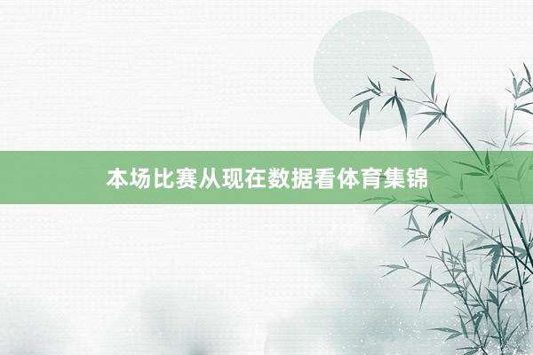 本场比赛从现在数据看体育集锦