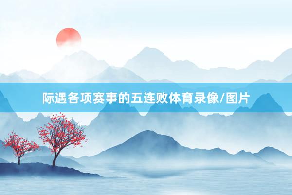 际遇各项赛事的五连败体育录像/图片