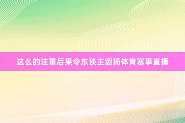 这么的注重后果令东谈主颂扬体育赛事直播
