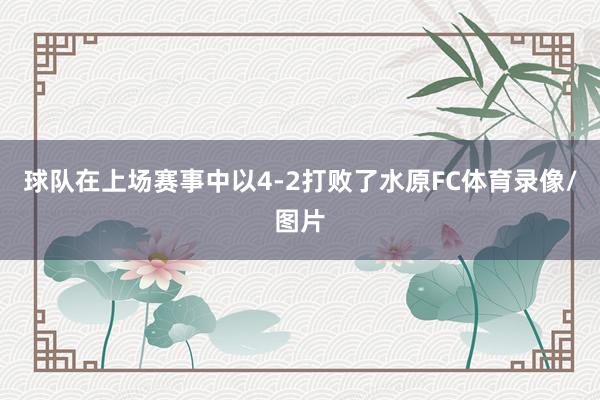 球队在上场赛事中以4-2打败了水原FC体育录像/图片