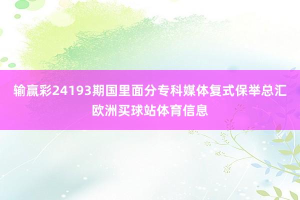 输赢彩24193期国里面分专科媒体复式保举总汇欧洲买球站体育信息