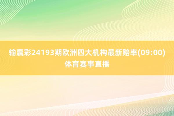 输赢彩24193期欧洲四大机构最新赔率(09:00)体育赛事直播