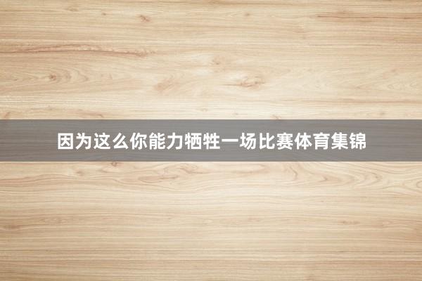 因为这么你能力牺牲一场比赛体育集锦
