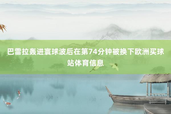 巴雷拉轰进寰球波后在第74分钟被换下欧洲买球站体育信息
