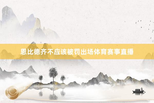 恩比德齐不应该被罚出场体育赛事直播